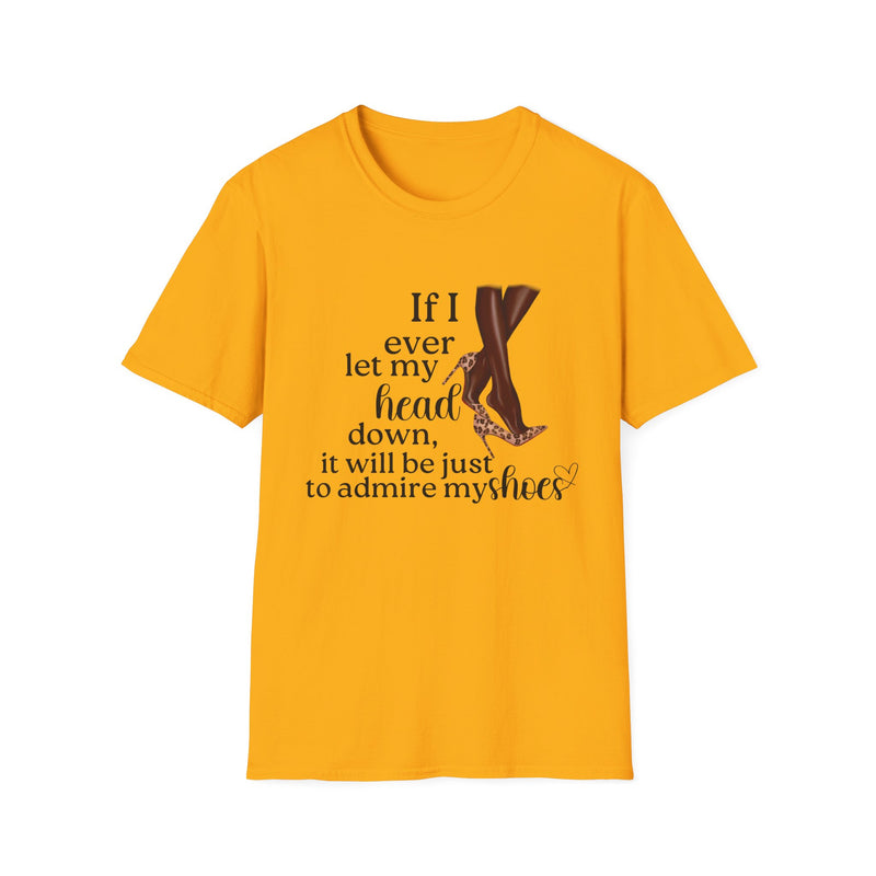 If I Ever Let My Head Down, It Will Be to Admire My Shoes | Women's T-Shirt | Faith-Based |Inspirational| Plus Size|  Motivational | Spiritual Tee's| Unisex