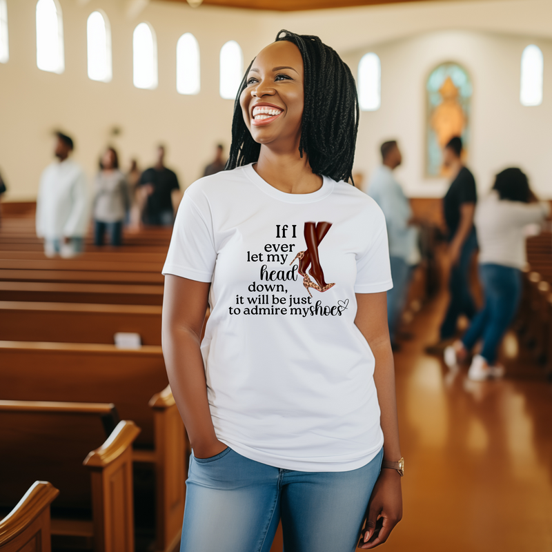 If I Ever Let My Head Down, It Will Be to Admire My Shoes | Women's T-Shirt | Faith-Based |Inspirational| Plus Size|  Motivational | Spiritual Tee's| Unisex